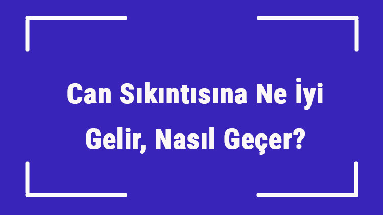 Can Sıkıntısına Ne İyi Gelir, Nasıl Geçer Can Sıkıntısı Gideren Hobiler Ve Öneriler..