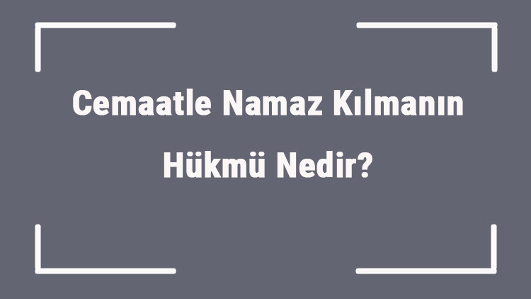 Cemaatle Namaz Kılmanın Hükmü Nedir Cemaatle Namaz Kılmanın Faydaları, Fazileti, Önemi Ve Şartları