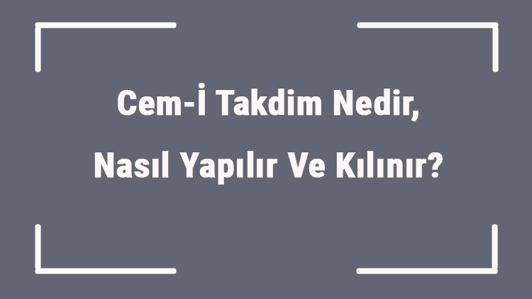 Cem-İ Takdim Nedir, Nasıl Yapılır Ve Kılınır Cemi Takdim İçin Nasıl Niyet Edilir