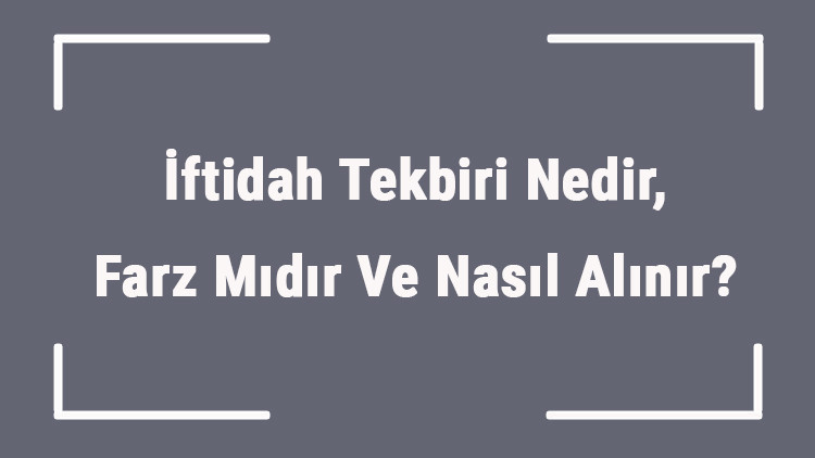 İftidah Tekbiri Nedir, Farz Mıdır Ve Nasıl Alınır Namazda İftidah Tekbirinin Hükmü