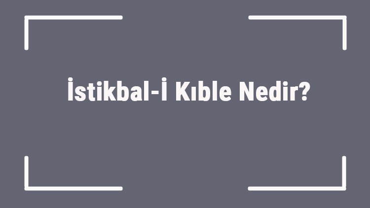 İstikbal-İ Kıble Nedir Namazın Farzlarından İstikbali Kıble Anlamı