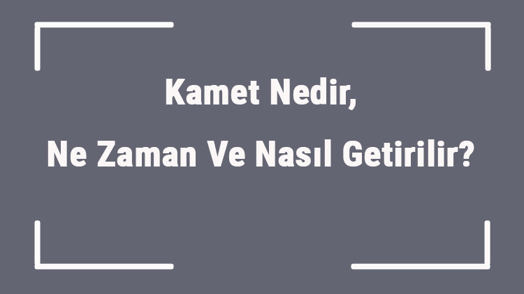 Kamet Nedir, Ne Zaman Ve Nasıl Getirilir Kamet Sözleri Okunuşu Ve Anlamları Kamet Nedir, Ne Zaman Ve Nasıl Getirilir Kamet Sözleri Okunuşu Ve Anlamları