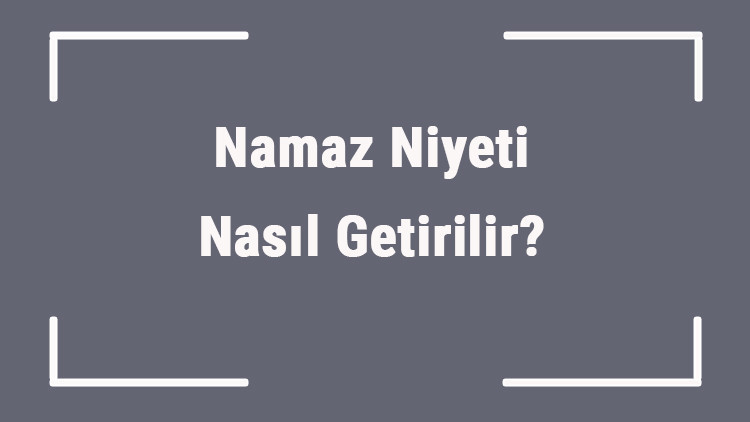Namaz Niyeti Nasıl Getirilir Namazda Niyet Nasıl Yapılır (İmam, Seferi Ve Birey)