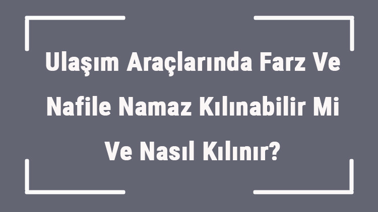 Ulaşım Araçlarında Farz Ve Nafile Namaz Kılınabilir Mi Ve Nasıl Kılınır (Araba, Otobüs, Gemi Ve Uçak) Ulaşım Araçlarında Farz Ve Nafile Namaz Kılınabilir Mi Ve Nasıl Kılınır (Araba, Otobüs, Gemi Ve Uçak)