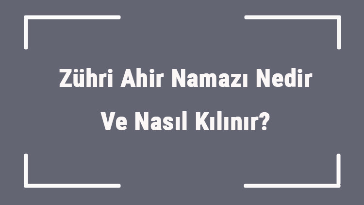 Zühri Ahir Namazı Nedir Ve Nasıl Kılınır Zühri Ahir Namazına Nasıl Niyet Edilir Ve Kaç Rekattır
