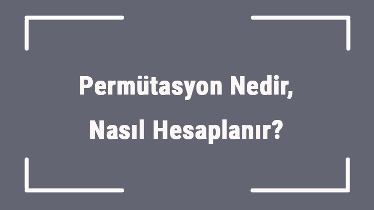 Permütasyon Nedir, Nasıl Hesaplanır Matematikte Permütasyon Soruları Nasıl Çözülür
