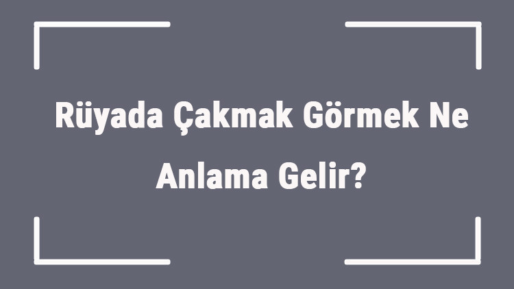Rüyada Çakmak Görmek Ne Anlama Gelir Rüyada Çakmak Almak Ve Bulmak Anlamı