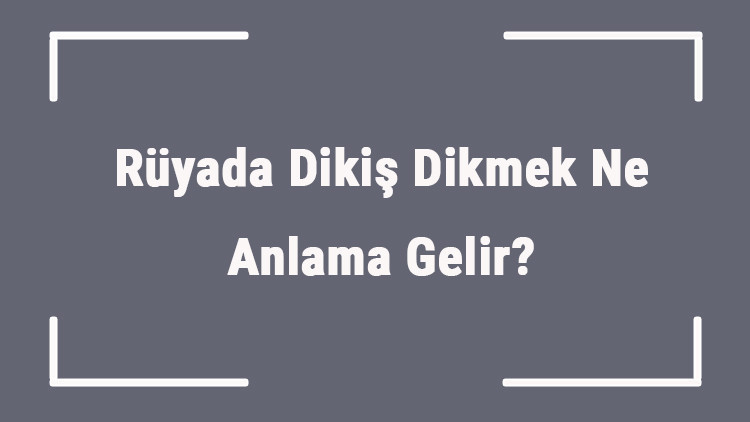 Rüyada Dikiş Dikmek Ne Anlama Gelir Rüyada Elle Dikiş Atmak Ve Almak Anlamı