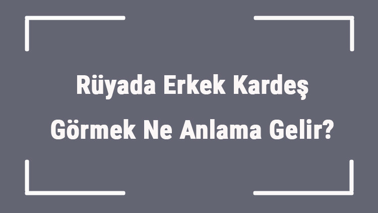 Rüyada Erkek Kardeş Görmek Ne Anlama Gelir Rüyada Erkek Kardeşin Ağladığını Ve Öldüğünü Görmek Tabiri