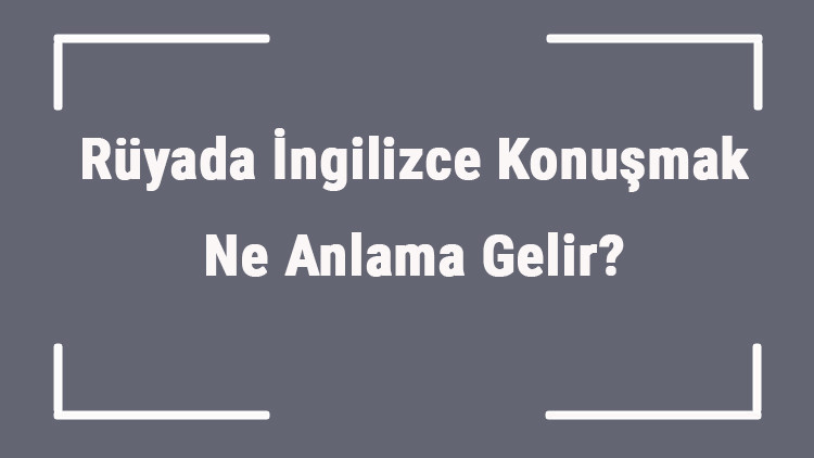 Rüyada İngilizce Konuşmak Ne Anlama Gelir