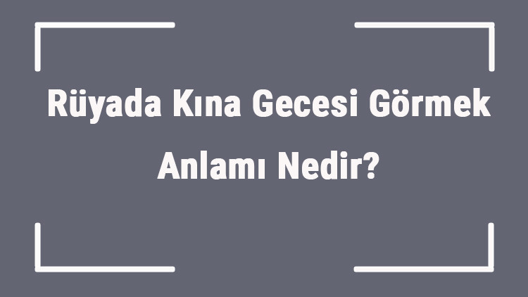 Rüyada Kına Gecesi Görmek Anlamı Nedir Rüyada Kına Gecesine Gitmek Ve Oynamak Anlamı