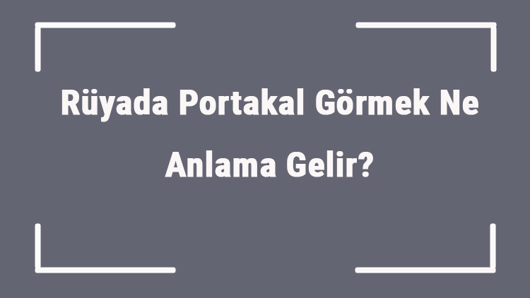 Rüyada Portakal Görmek Ne Anlama Gelir Rüyada Portakal Yemek Ve Toplamak Anlamı