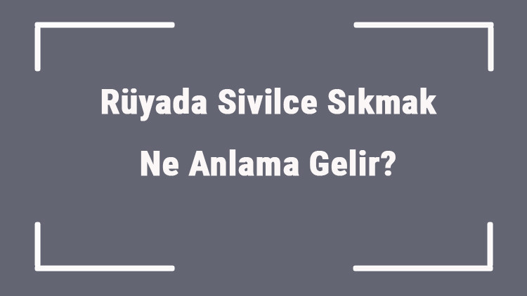 Rüyada Sivilce Sıkmak Ne Anlama Gelir Rüyada Sivilce Görmek Ve Patlatmak Anlamı