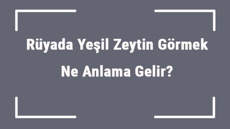 Rüyada Yeşil Zeytin Görmek Ne Anlama Gelir Rüyada Yeşil Zeytin Yemek, Toplamak Ve Almak Anlamı