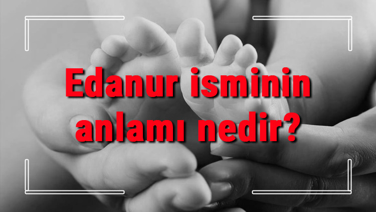 Edanur isminin anlamı nedir Edanur ne demek Edanur adının özellikleri, analizi ve kökeni