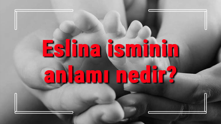 Eslina isminin anlamı nedir Eslina ne demek Eslina adının özellikleri, analizi ve kökeni