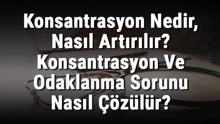 Konsantrasyon Nedir, Nasıl Artırılır Konsantrasyon Ve Odaklanma Sorunu Nasıl Çözülür