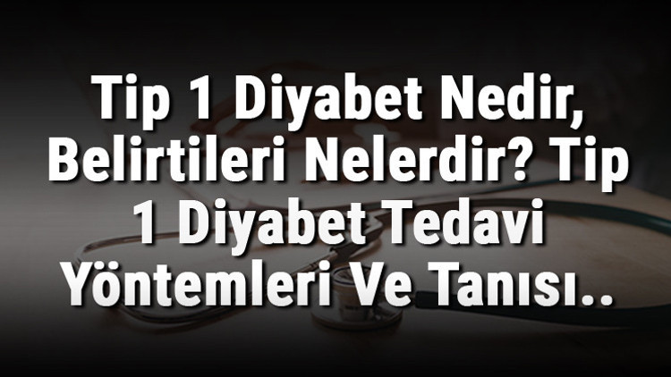 Tip 1 Diyabet Nedir, Belirtileri Nelerdir Tip 1 Diyabet Tedavi Yöntemleri Ve Tanısı..