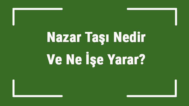 Nazar Taşı Nedir Ve Ne İşe Yarar Nazar Taşı Nasıl Anlaşılır Ve Kullanılır Nazar Taşı Faydaları Ve Özellikleri