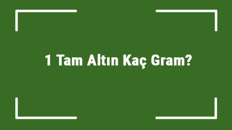1 Tam Altın Kaç Gram Tam Altın Kaç Gramdır