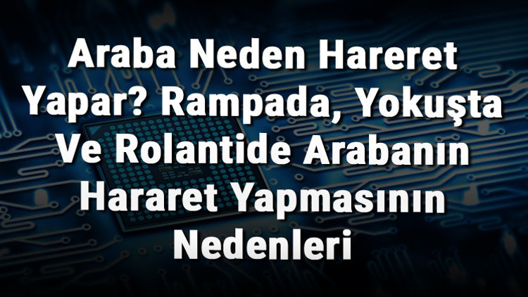 Araba Neden Hareret Yapar Rampada, Yokuşta Ve Rolantide Arabanın Hararet Yapmasının Nedenleri