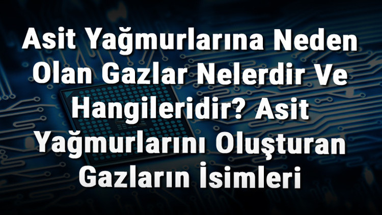 Asit Yağmurlarına Neden Olan Gazlar Nelerdir Ve Hangileridir Asit Yağmurlarını Oluşturan Gazların İsimleri