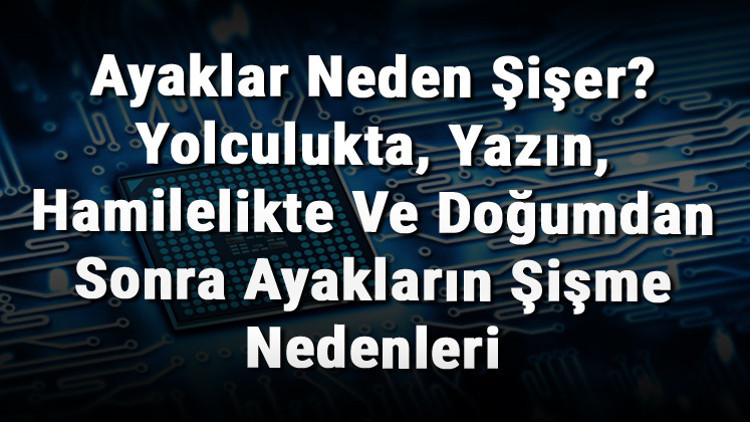 Ayaklar Neden Şişer Yolculukta, Yazın, Hamilelikte Ve Doğumdan Sonra Ayakların Şişme Nedenleri Ayaklar Neden Şişer Yolculukta, Yazın, Hamilelikte Ve Doğumdan Sonra Ayakların Şişme Nedenleri