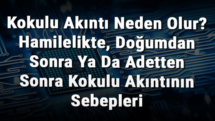 Kokulu Akıntı Neden Olur Hamilelikte, Doğumdan Sonra Ya Da Adetten Sonra Kokulu Akıntının Sebepleri