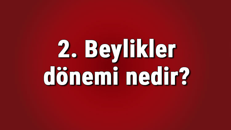 2. Beylikler dönemi nedir ve hangi savaştan sonra başlamıştır 2. Beylikler dönemi beyliklerin isimleri