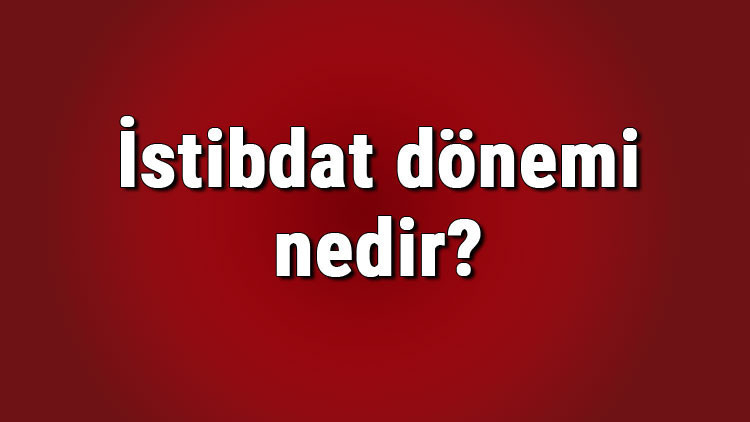 İstibdat dönemi nedir ve özellikleri nelerdir İstibdat dönemi tarihi, yasakları ve düşünce akımı
