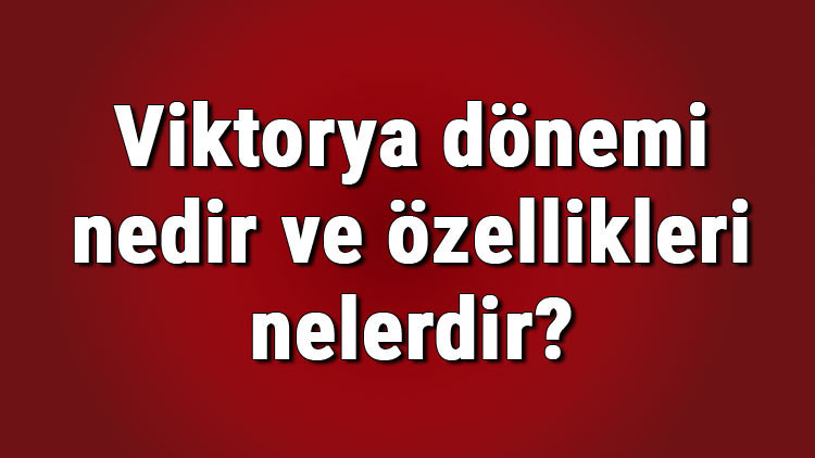 Viktorya dönemi nedir ve özellikleri nelerdir