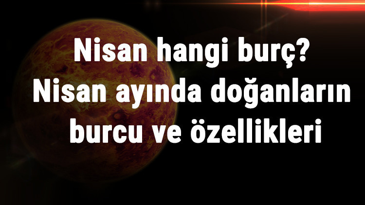 Nisan Hangi Burç Nisan Ayında Doğanların Burcu Ve Özellikleri