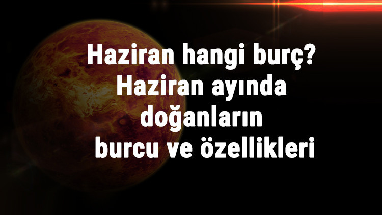 Haziran Hangi Burç Haziran Ayında Doğanların Burcu Ve Özellikleri