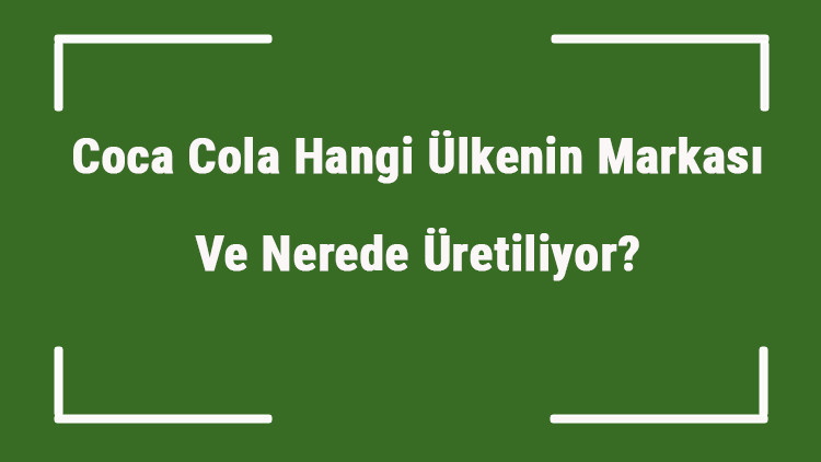 Coca Cola Hangi Ülkenin Markası Ve Nerede Üretiliyor Coca Ne Zaman Kuruldu, Sahibi Kim Ve Kısaca Tarihçesi Coca Cola Hangi Ülkenin Markası Ve Nerede Üretiliyor Coca Ne Zaman Kuruldu, Sahibi Kim Ve Kısaca Tarihçesi