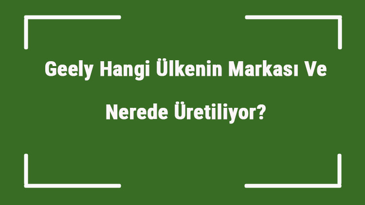 Geely Hangi Ülkenin Markası Ve Nerede Üretiliyor Geely Ne Zaman Kuruldu, Sahibi Kim Ve Kısaca Tarihçesi Geely Hangi Ülkenin Markası Ve Nerede Üretiliyor Geely Ne Zaman Kuruldu, Sahibi Kim Ve Kısaca Tarihçesi