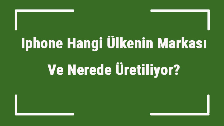 Iphone Hangi Ülkenin Markası Ve Nerede Üretiliyor Iphone Ne Zaman Kuruldu, Sahibi Kim Ve Kısaca Tarihçesi Iphone Hangi Ülkenin Markası Ve Nerede Üretiliyor Iphone Ne Zaman Kuruldu, Sahibi Kim Ve Kısaca Tarihçesi