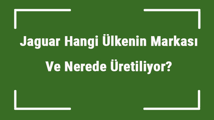 Jaguar Hangi Ülkenin Markası Ve Nerede Üretiliyor Jaguar Ne Zaman Kuruldu, Sahibi Kim Ve Kısaca Tarihçesi