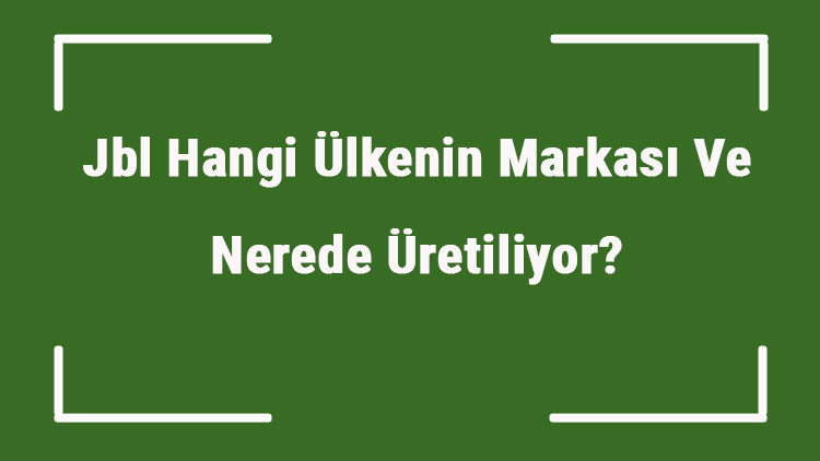 Jbl Hangi Ülkenin Markası Ve Nerede Üretiliyor Jbl Ne Zaman Kuruldu, Sahibi Kim Ve Kısaca Tarihçesi