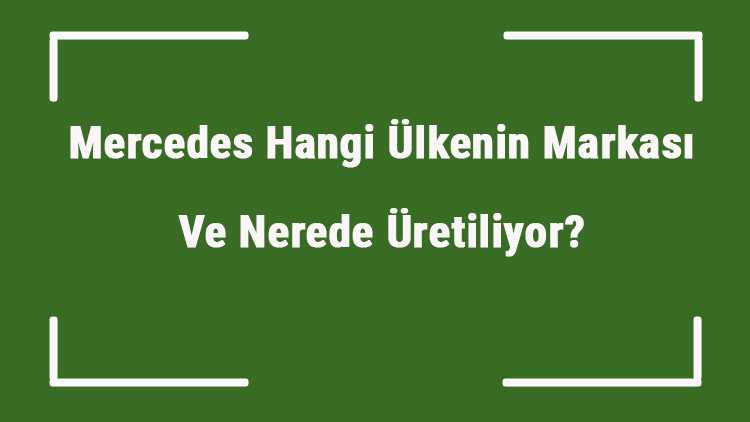 Mercedes Hangi Ülkenin Markası Ve Nerede Üretiliyor Mercedes Ne Zaman Kuruldu, Sahibi Kim Ve Kısaca Tarihçesi