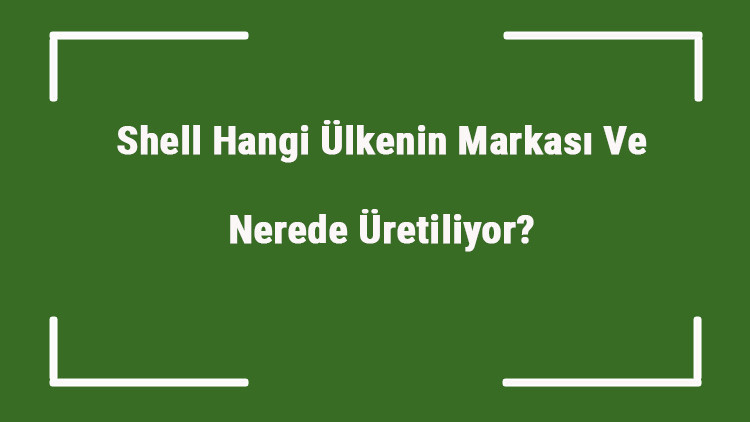 Shell Hangi Ülkenin Markası Ve Nerede Üretiliyor Shell Ne Zaman Kuruldu, Sahibi Kim Ve Kısaca Tarihçesi
