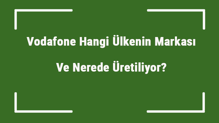 Vodafone Hangi Ülkenin Markası Ve Nerede Üretiliyor Vodafone Ne Zaman Kuruldu, Sahibi Kim Ve Kısaca Tarihçesi
