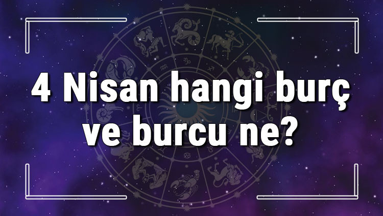 4 Nisan hangi burç ve burcu ne 4 Nisan tarihde bugün, doğan Türk ile yabancı ünlüler, yükseleni ve özellikleri 4 Nisan hangi burç ve burcu ne 4 Nisan tarihde bugün, doğan Türk ile yabancı ünlüler, yükseleni ve özellikleri