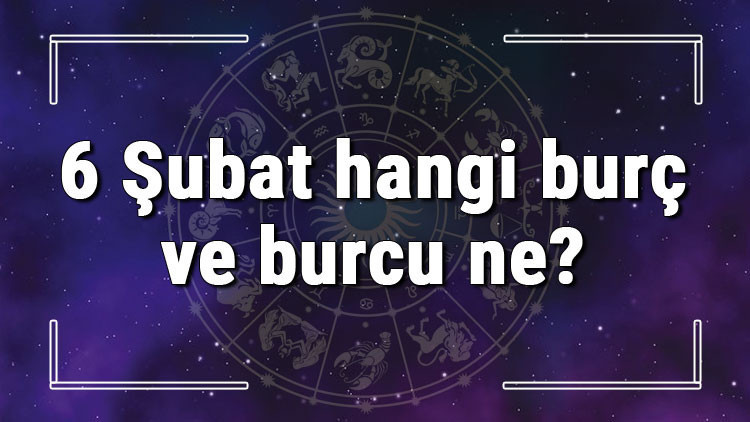 6 Şubat hangi burç ve burcu ne 6 Şubat tarihde bugün, doğan Türk ile yabancı ünlüler, yükseleni ve özellikleri 6 Şubat hangi burç ve burcu ne 6 Şubat tarihde bugün, doğan Türk ile yabancı ünlüler, yükseleni ve özellikleri
