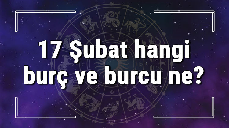 17 Şubat hangi burç ve burcu ne 17 Şubat tarihde bugün, doğan Türk ile yabancı ünlüler, yükseleni ve özellikleri