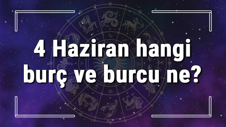 4 Haziran hangi burç ve burcu ne 4 Haziran tarihde bugün, doğan Türk ile yabancı ünlüler, yükseleni ve özellikleri