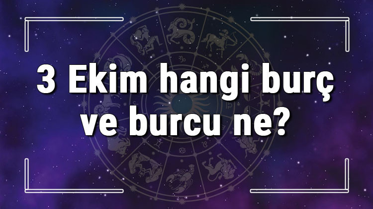 3 Ekim hangi burç ve burcu ne 3 Ekim tarihde bugün, doğan Türk ile yabancı ünlüler, yükseleni ve özellikleri