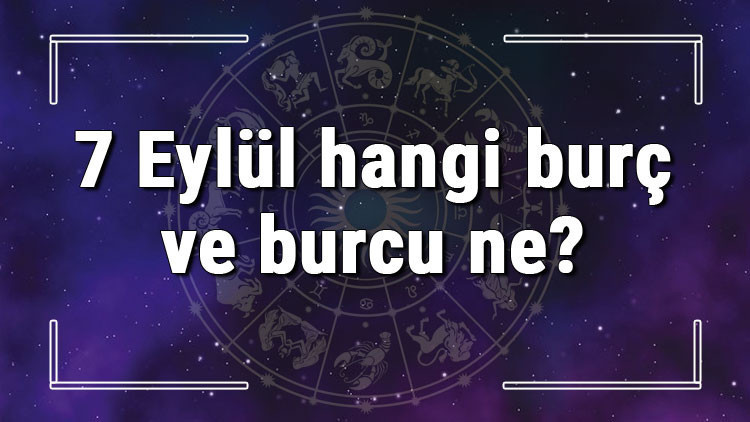 7 Eylül hangi burç ve burcu ne 7 Eylül tarihde bugün, doğan Türk ile yabancı ünlüler, yükseleni ve özellikleri