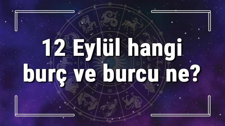 12 Eylül hangi burç ve burcu ne 12 Eylül tarihde bugün, doğan Türk ile yabancı ünlüler, yükseleni ve özellikleri 12 Eylül hangi burç ve burcu ne 12 Eylül tarihde bugün, doğan Türk ile yabancı ünlüler, yükseleni ve özellikleri
