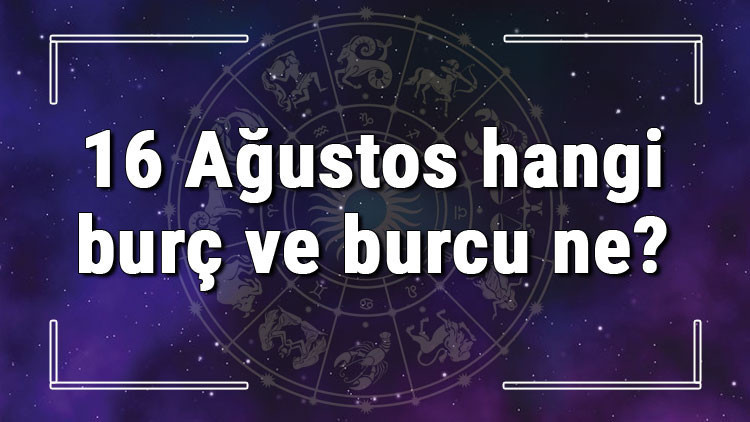 16 Ağustos hangi burç ve burcu ne 16 Ağustos tarihde bugün, doğan Türk ile yabancı ünlüler, yükseleni ve özellikleri 16 Ağustos hangi burç ve burcu ne 16 Ağustos tarihde bugün, doğan Türk ile yabancı ünlüler, yükseleni ve özellikleri