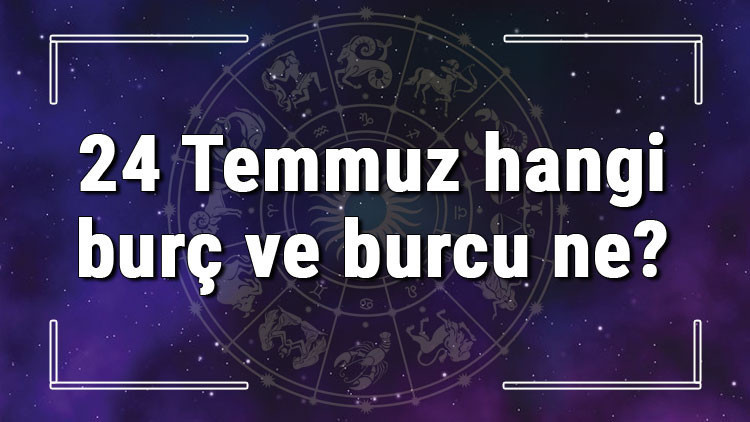 24 Temmuz hangi burç ve burcu ne 24 Temmuz tarihde bugün, doğan Türk ile yabancı ünlüler, yükseleni ve özellikleri 24 Temmuz hangi burç ve burcu ne 24 Temmuz tarihde bugün, doğan Türk ile yabancı ünlüler, yükseleni ve özellikleri